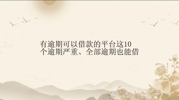 有逾期可以借款的平台这10个逾期严重、全部逾期也能借