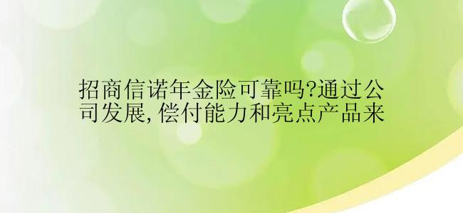 招商信诺年金险可靠吗?通过公司发展,偿付能力和亮点产品来