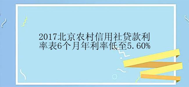 2017北京农村信用社贷款利率表6个月年利率低至5.60%