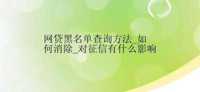 网贷黑名单查询方法_如何消除_对征信有什么影响