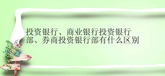 投资银行、商业银行投资银行部、券商投资银行部有什么区别