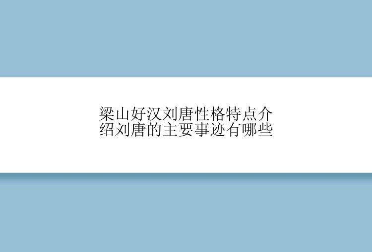 梁山好汉刘唐性格特点介绍刘唐的主要事迹有哪些