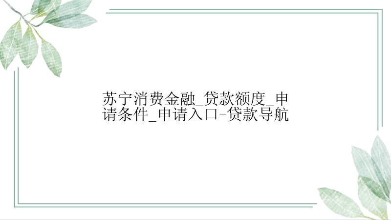 苏宁消费金融_贷款额度_申请条件_申请入口-贷款导航