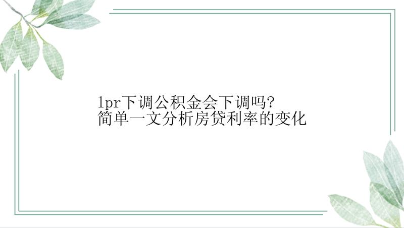 lpr下调公积金会下调吗?简单一文分析房贷利率的变化