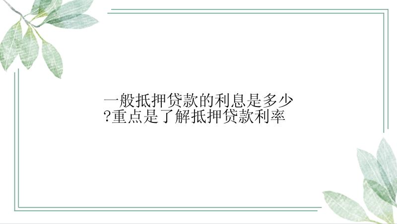 一般抵押贷款的利息是多少?重点是了解抵押贷款利率