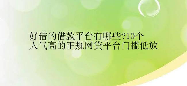 好借的借款平台有哪些?10个人气高的正规网贷平台门槛低放