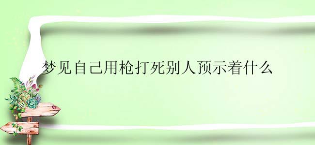 梦见自己用枪打死别人预示着什么