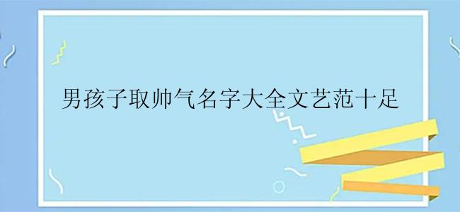 男孩子取帅气名字大全文艺范十足