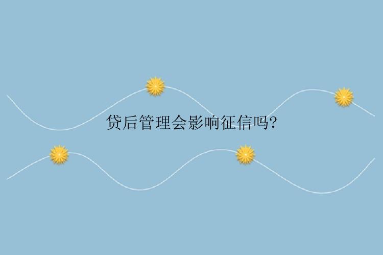 贷后管理会影响征信吗?