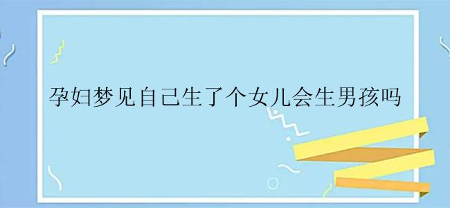 孕妇梦见自己生了个女儿会生男孩吗