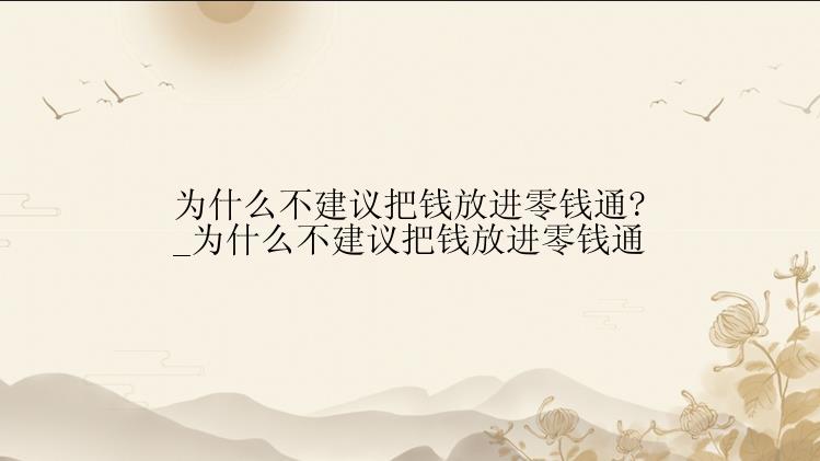 为什么不建议把钱放进零钱通?_为什么不建议把钱放进零钱通