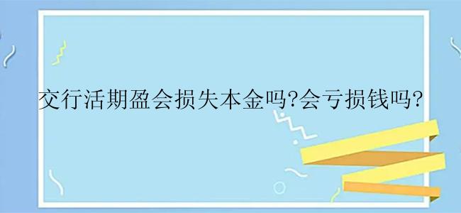 交行活期盈会损失本金吗?会亏损钱吗?