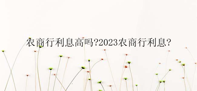 农商行利息高吗?2023农商行利息?