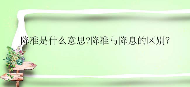 降准是什么意思?降准与降息的区别?