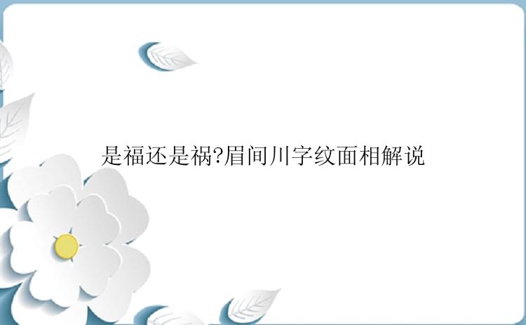 是福还是祸?眉间川字纹面相解说