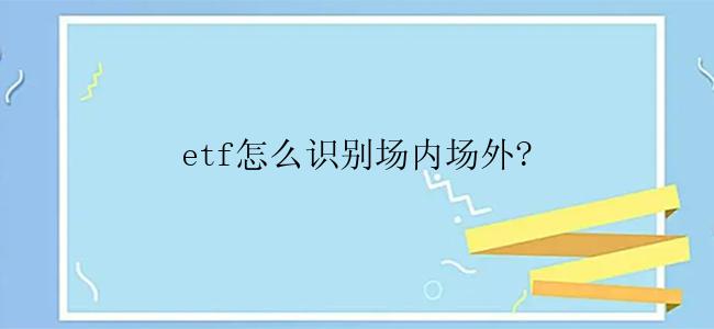 etf怎么识别场内场外?