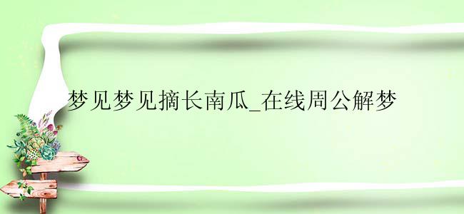 梦见梦见摘长南瓜_在线周公解梦