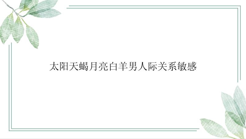 太阳天蝎月亮白羊男人际关系敏感