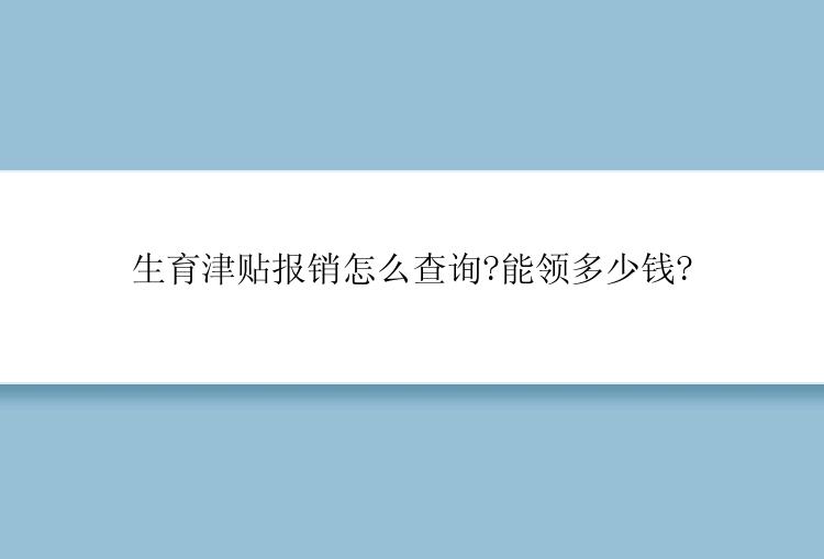 生育津贴报销怎么查询?能领多少钱?