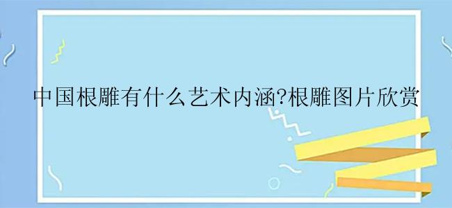 中国根雕有什么艺术内涵?根雕图片欣赏