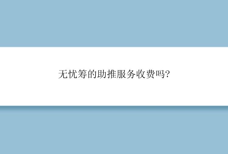 无忧筹的助推服务收费吗?