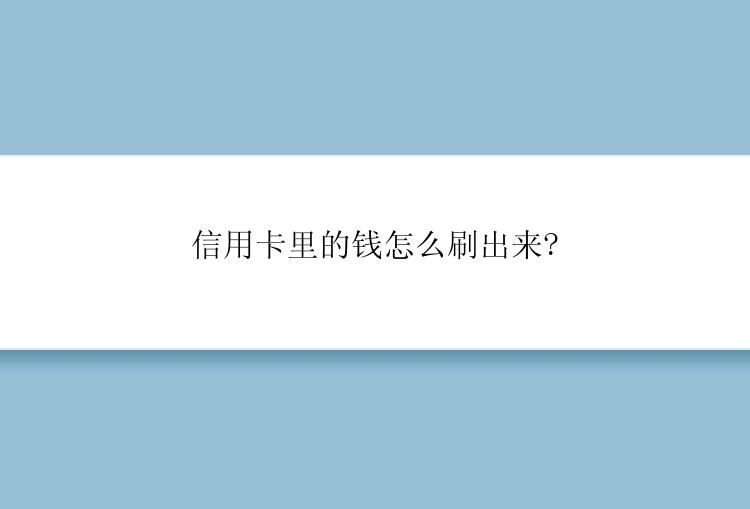 信用卡里的钱怎么刷出来?