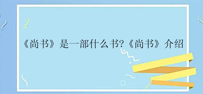 《尚书》是一部什么书?《尚书》介绍