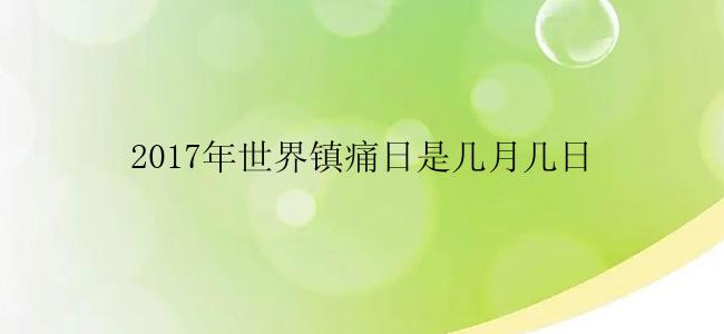 2017年世界镇痛日是几月几日