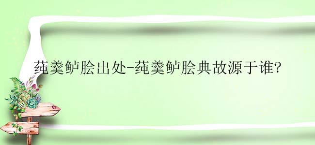 莼羹鲈脍出处-莼羹鲈脍典故源于谁?