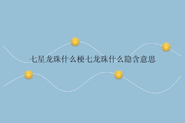 七星龙珠什么梗七龙珠什么隐含意思