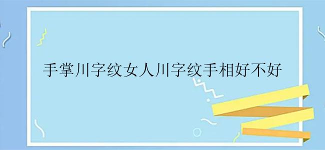 手掌川字纹女人川字纹手相好不好