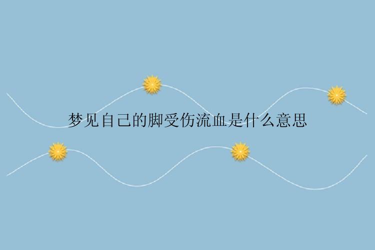 梦见自己的脚受伤流血是什么意思