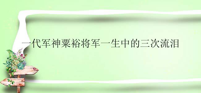 一代军神粟裕将军一生中的三次流泪