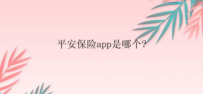 平安保险app是哪个?