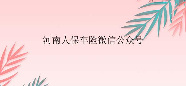 河南人保车险微信公众号