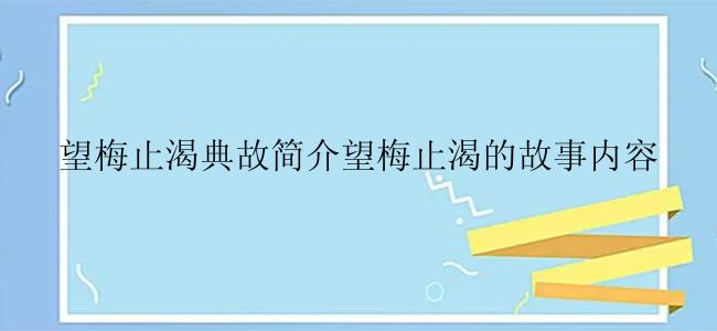 望梅止渴典故简介望梅止渴的故事内容