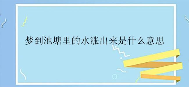 梦到池塘里的水涨出来是什么意思