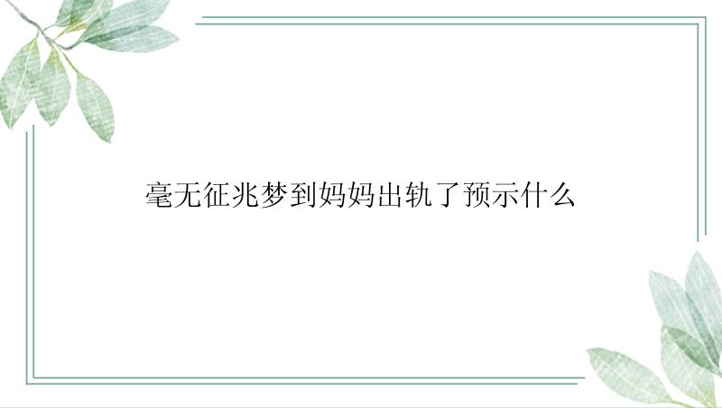 毫无征兆梦到妈妈出轨了预示什么