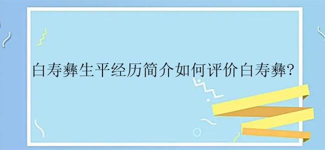 白寿彝生平经历简介如何评价白寿彝?