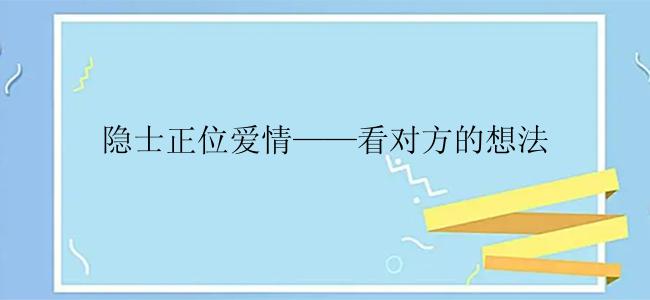 隐士正位爱情——看对方的想法