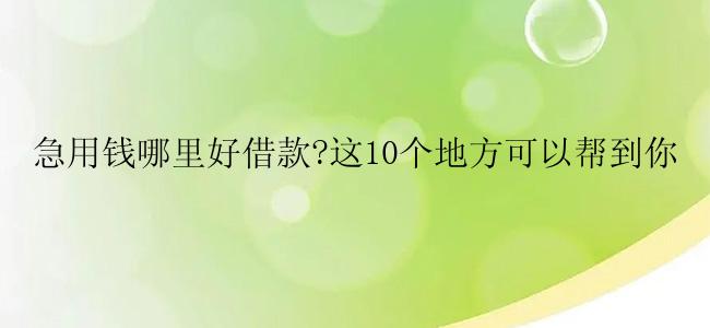 急用钱哪里好借款?这10个地方可以帮到你