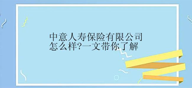 中意人寿保险有限公司怎么样?一文带你了解