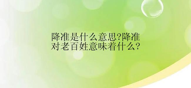 降准是什么意思?降准对老百姓意味着什么?