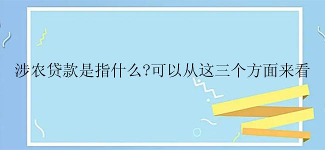 涉农贷款是指什么?可以从这三个方面来看