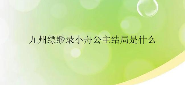 九州缥缈录小舟公主结局是什么