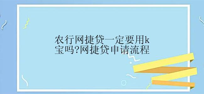 农行网捷贷一定要用k宝吗?网捷贷申请流程