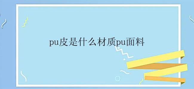 pu皮是什么材质pu面料