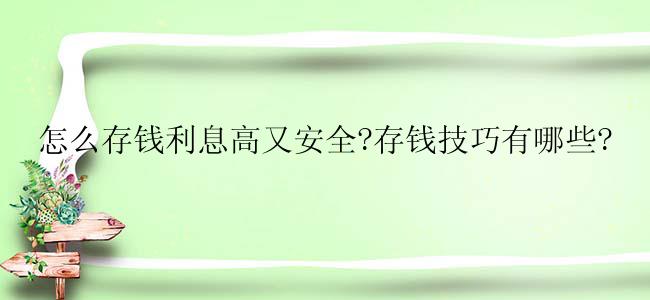 怎么存钱利息高又安全?存钱技巧有哪些?