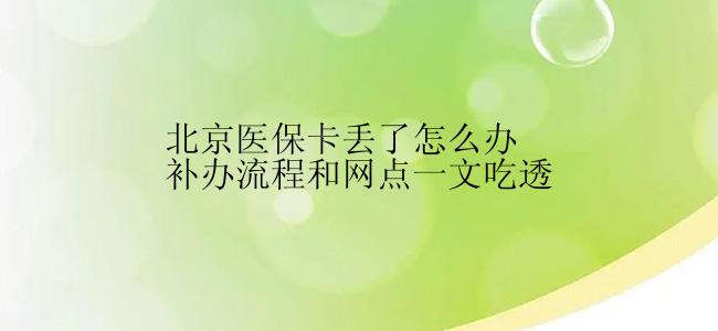 北京医保卡丢了怎么办补办流程和网点一文吃透