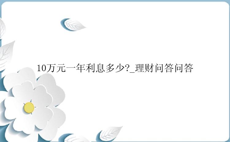 10万元一年利息多少?_理财问答问答